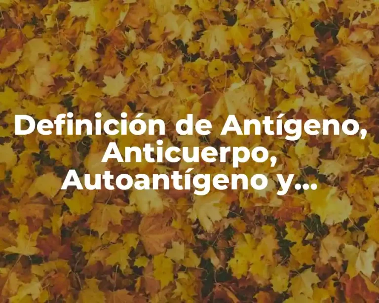 Definición de Antígeno, Anticuerpo, Autoantígeno y Autoanticuerpo