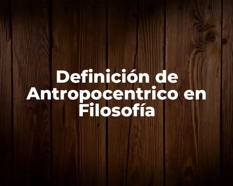 Definición de Antropocentrico en Filosofía
