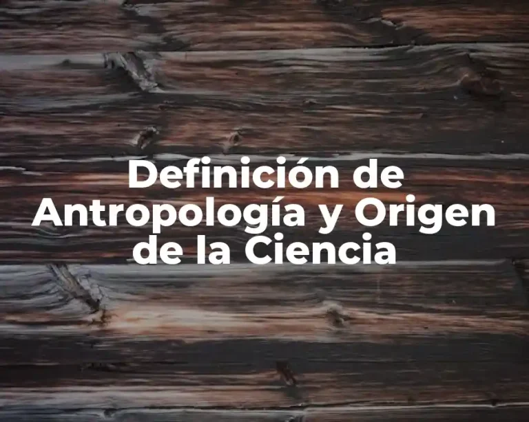 Definición de Antropología y Origen de la Ciencia