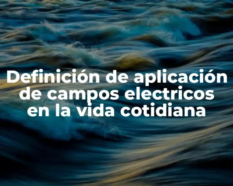 Definición de aplicación de campos electricos en la vida cotidiana
