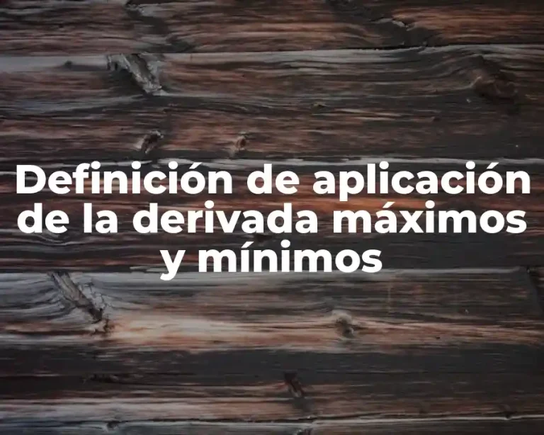 Definición de aplicación de la derivada máximos y mínimos