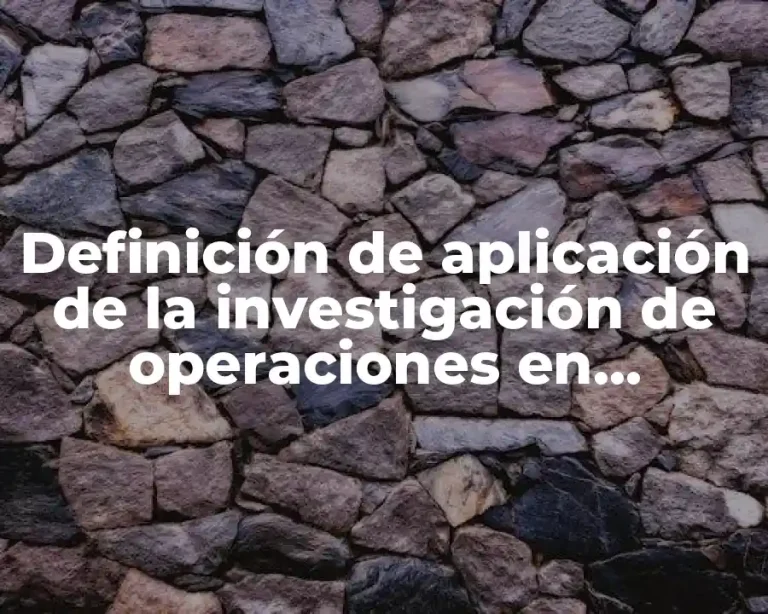 Definición de aplicación de la investigación de operaciones en empresas
