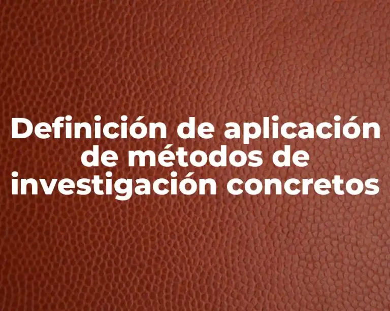 Definición de aplicación de métodos de investigación concretos