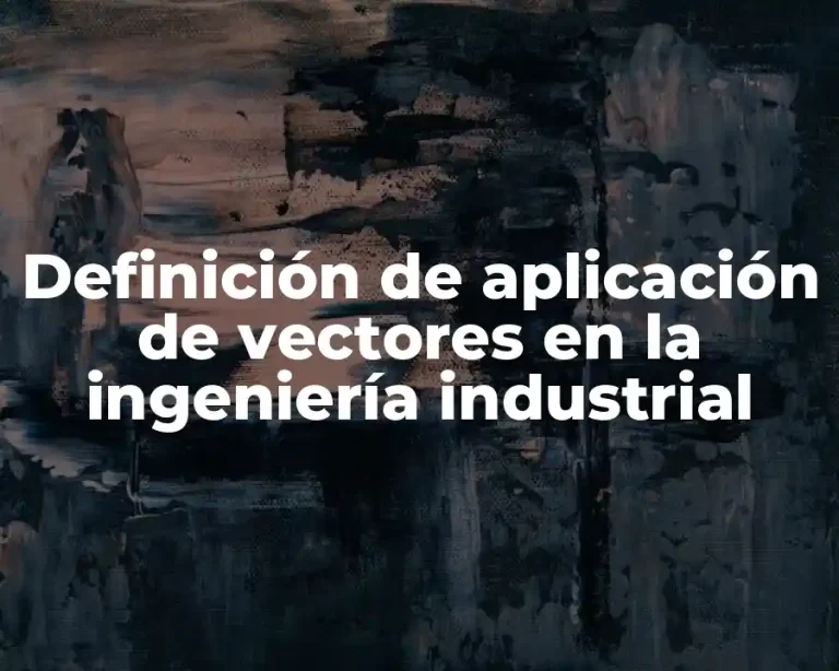 Definición de aplicación de vectores en la ingeniería industrial