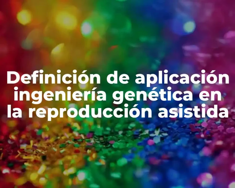 Definición de aplicación ingeniería genética en la reproducción asistida