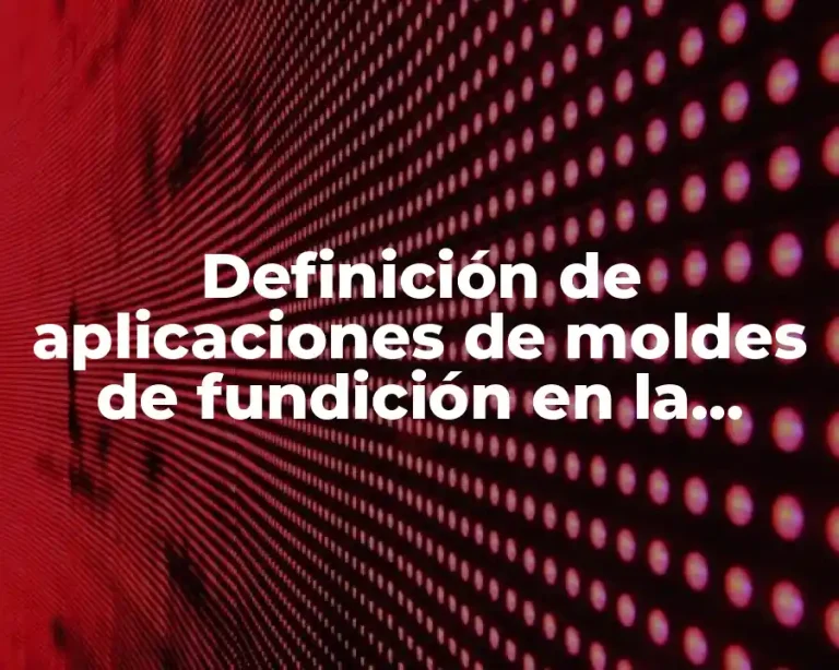 Definición de aplicaciones de moldes de fundición en la industria
