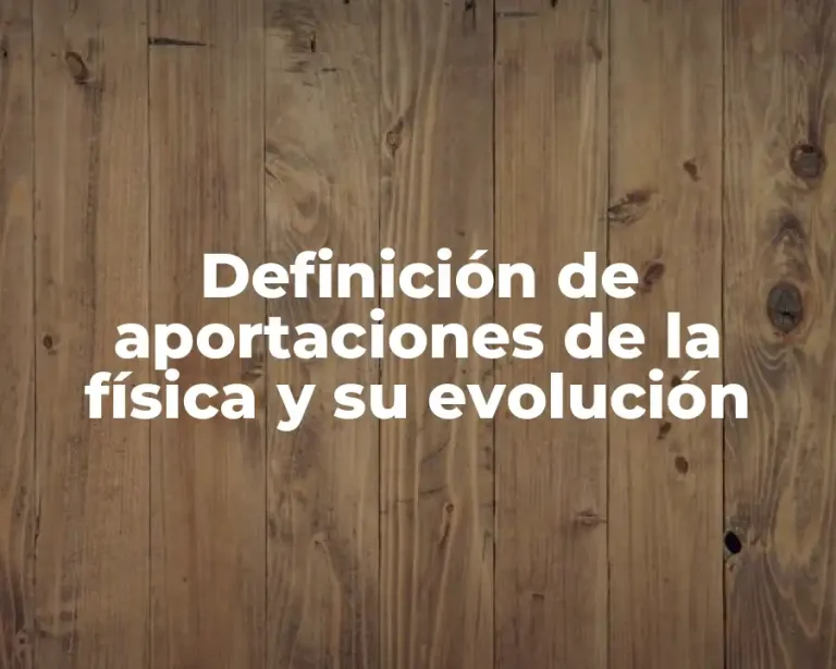 Definición de aportaciones de la física y su evolución