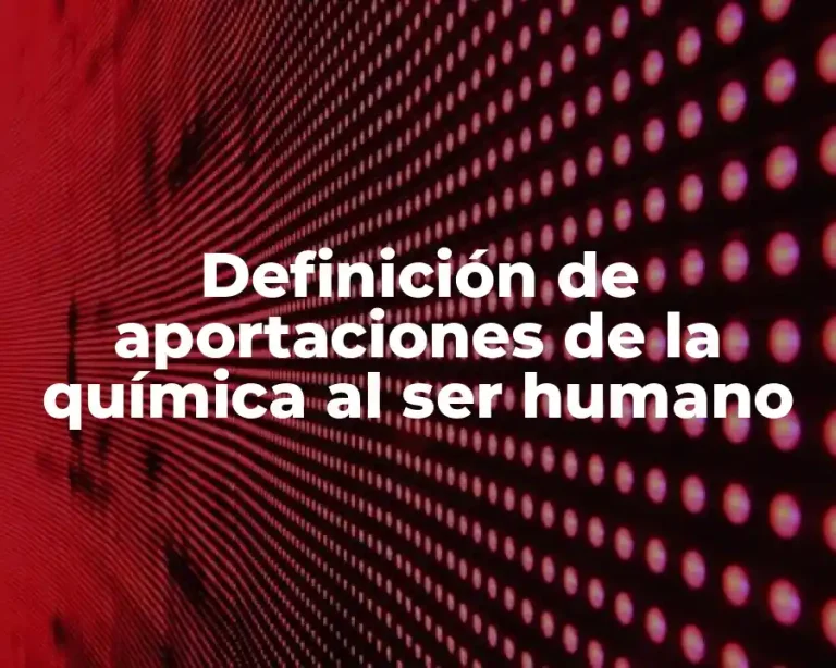 Definición de aportaciones de la química al ser humano
