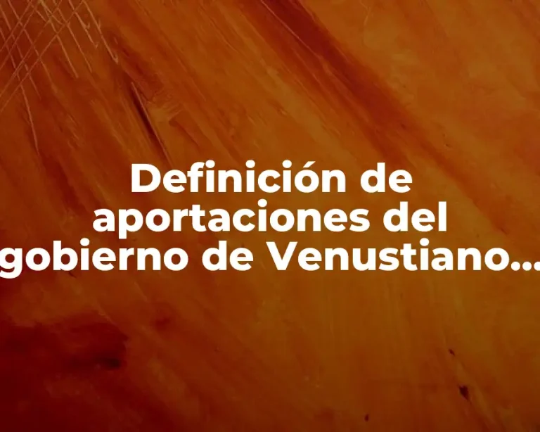 Definición de aportaciones del gobierno de Venustiano Carranza