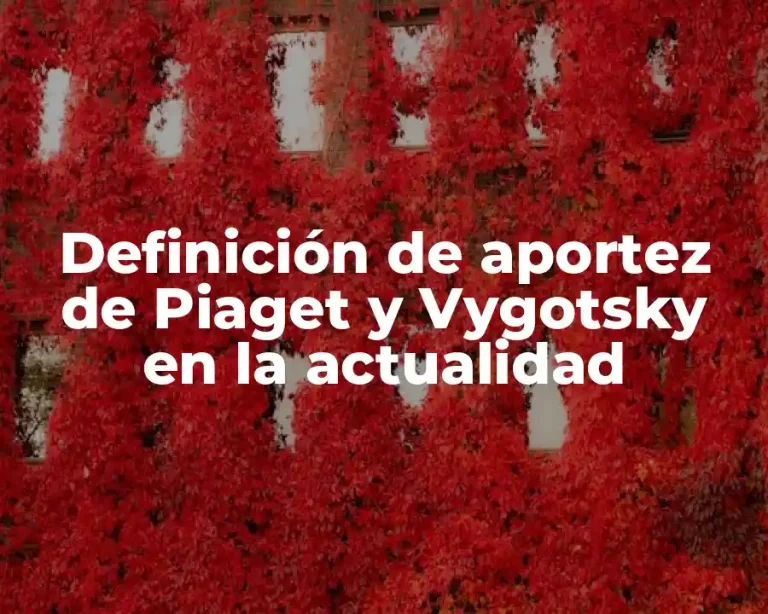 Definición de aportez de Piaget y Vygotsky en la actualidad