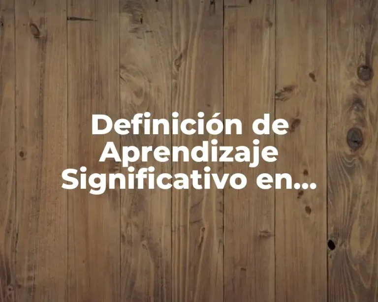 Definición de Aprendizaje Significativo en Educación