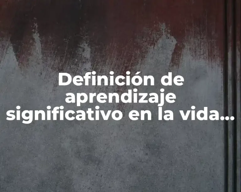 Definición de aprendizaje significativo en la vida cotidiana