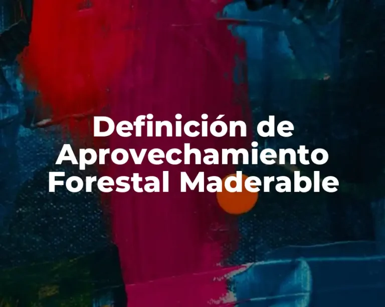 Definición de Aprovechamiento Forestal Maderable