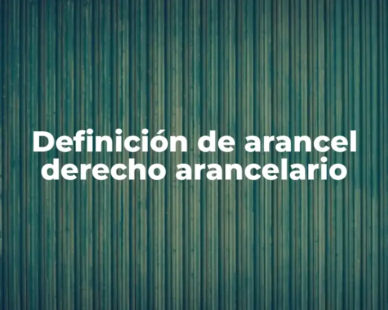 Definición de arancel derecho arancelario
