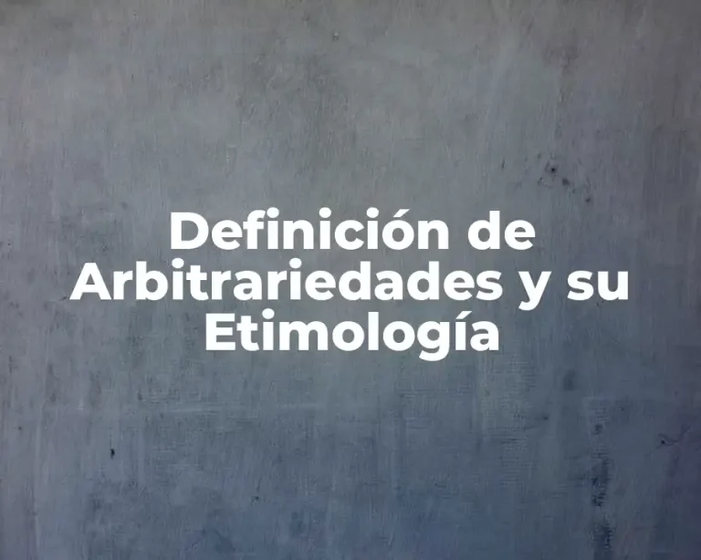 Definición de Arbitrariedades y su Etimología