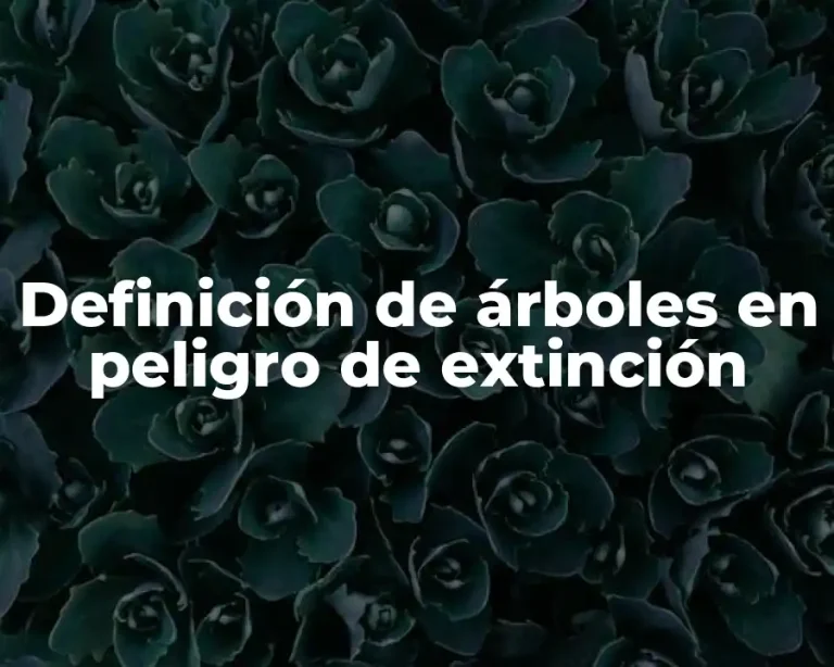 Definición de árboles en peligro de extinción