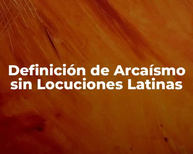 Definición de Arcaísmo sin Locuciones Latinas