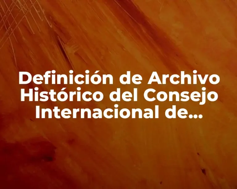 Definición de Archivo Histórico del Consejo Internacional de Archivos