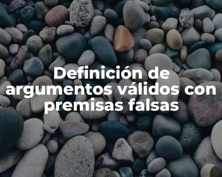 Definición de argumentos válidos con premisas falsas