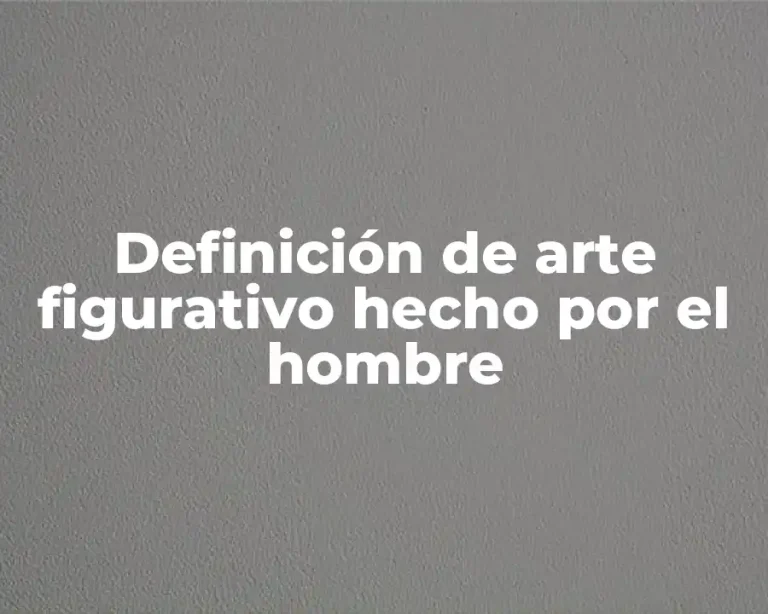 Definición de arte figurativo hecho por el hombre