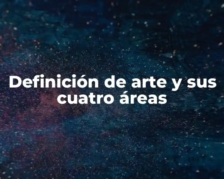 Definición de arte y sus cuatro áreas
