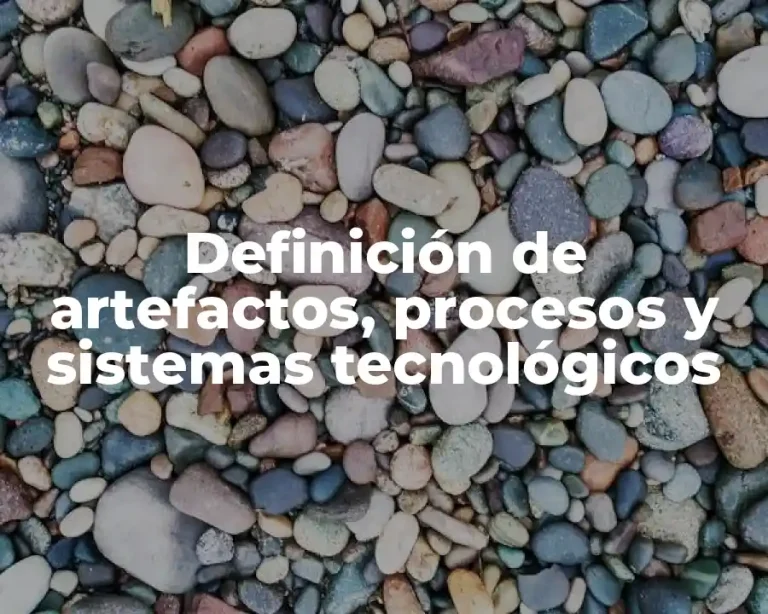 Definición de artefactos, procesos y sistemas tecnológicos