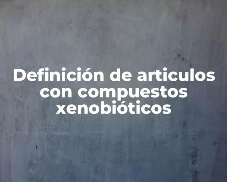 Definición de articulos con compuestos xenobióticos