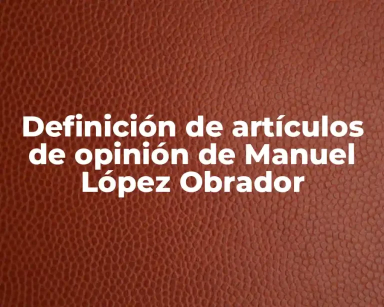 Definición de artículos de opinión de Manuel López Obrador