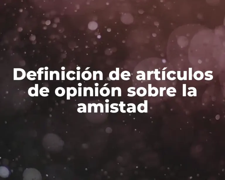 Definición de artículos de opinión sobre la amistad