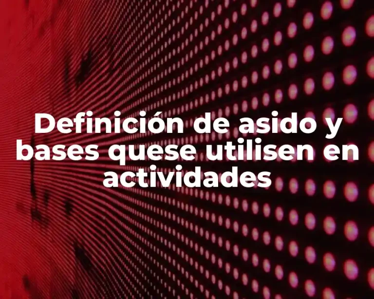 Definición de asido y bases quese utilisen en actividades