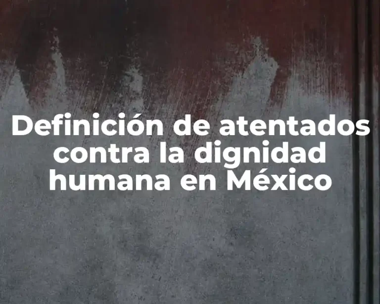 Definición de atentados contra la dignidad humana en México