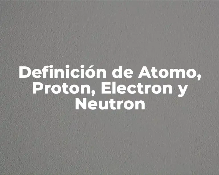 Definición de Atomo, Proton, Electron y Neutron