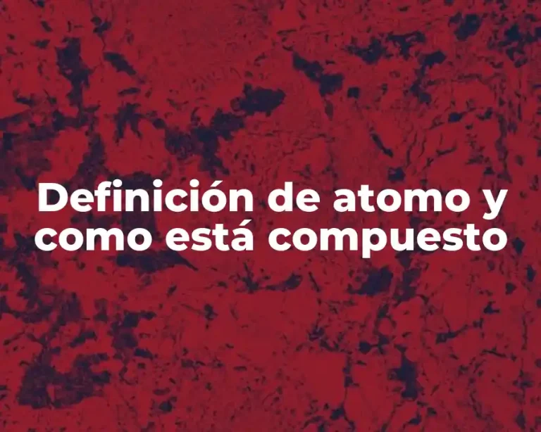 Definición de atomo y como está compuesto