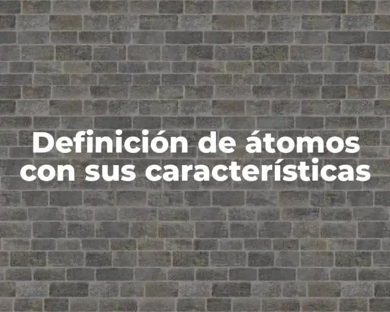 Definición de átomos con sus características