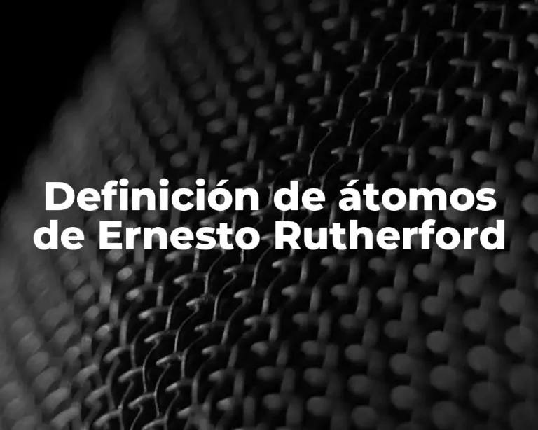 Definición de átomos de Ernesto Rutherford