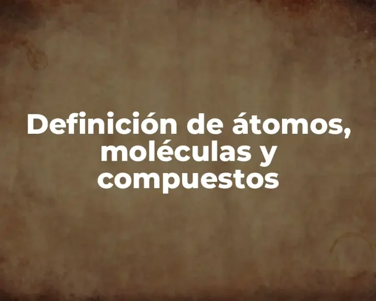 Definición de átomos, moléculas y compuestos