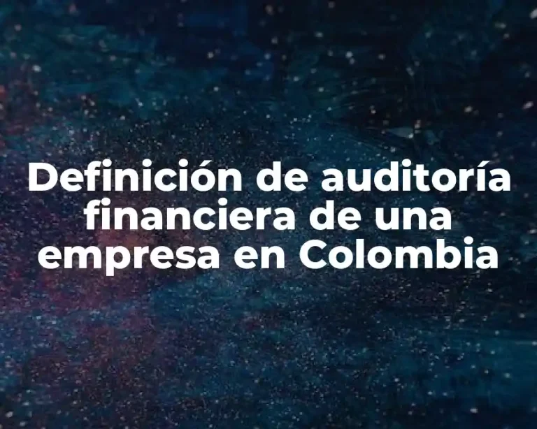 Definición de auditoría financiera de una empresa en Colombia