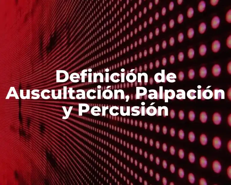 Definición de Auscultación, Palpación y Percusión