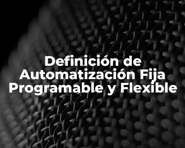 Definición de Automatización Fija Programable y Flexible