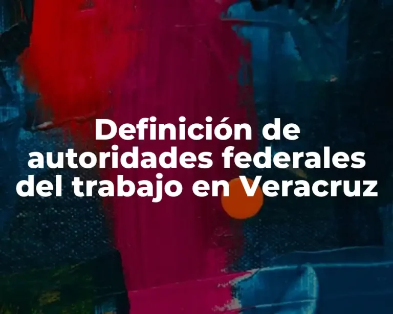 Definición de autoridades federales del trabajo en Veracruz