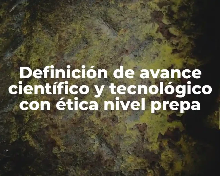 Definición de avance científico y tecnológico con ética nivel prepa