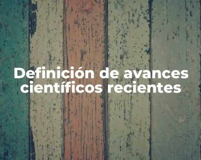 Definición de avances científicos recientes