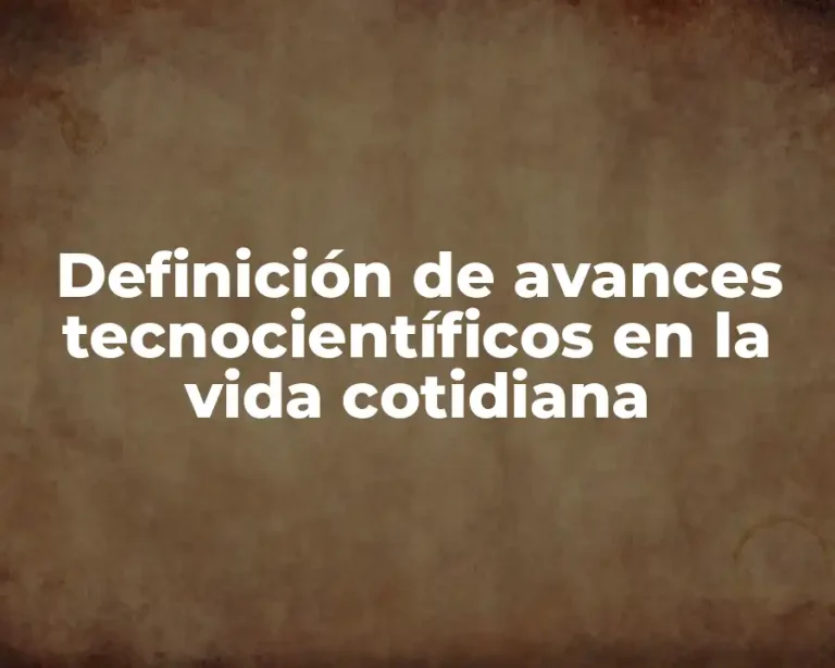 Definición de avances tecnocientíficos en la vida cotidiana