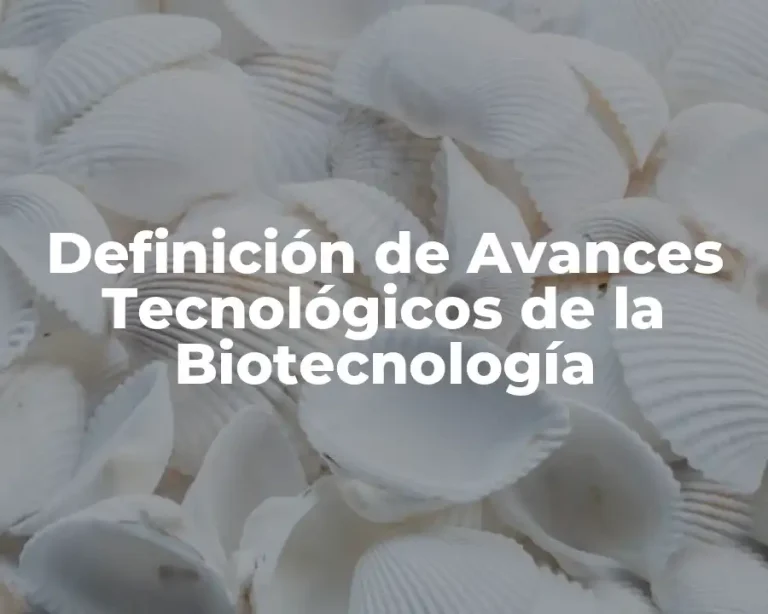 Definición de Avances Tecnológicos de la Biotecnología