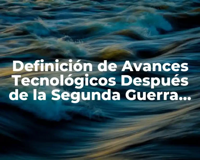 Definición de Avances Tecnológicos Después de la Segunda Guerra Mundial