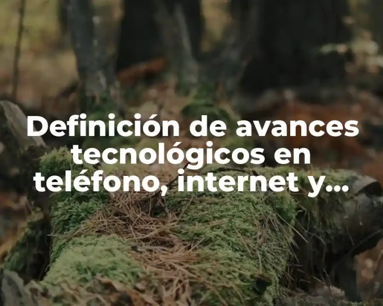 Definición de avances tecnológicos en teléfono, internet y computadoras.