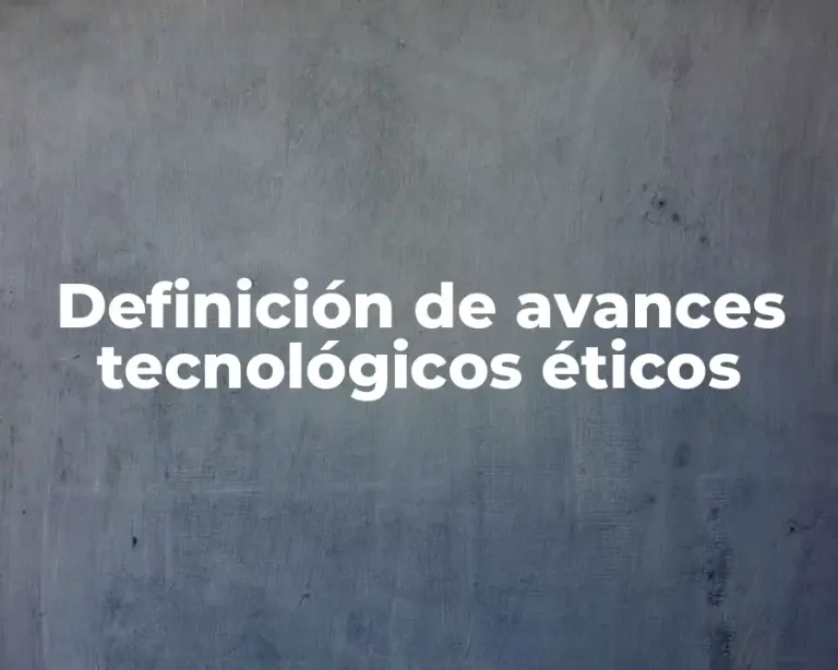 Definición de avances tecnológicos éticos