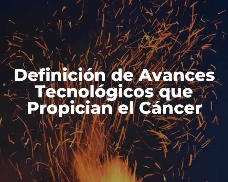 Definición de Avances Tecnológicos que Propician el Cáncer