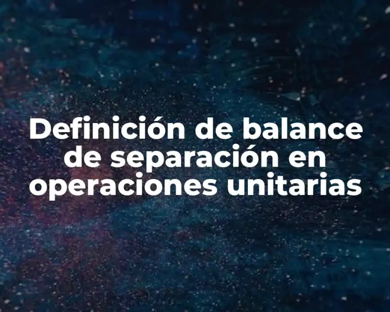 Definición de balance de separación en operaciones unitarias
