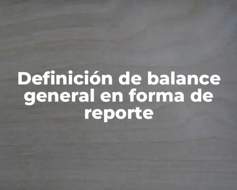Definición de balance general en forma de reporte